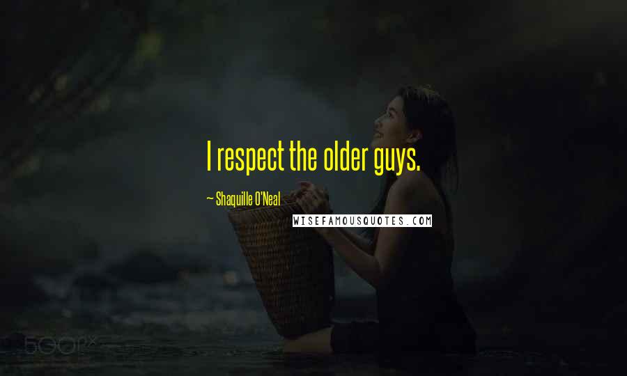 Shaquille O'Neal Quotes: I respect the older guys.