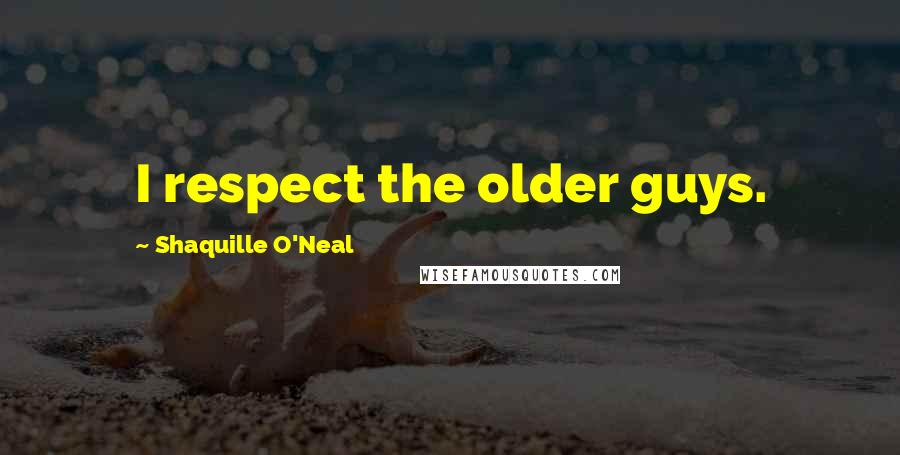 Shaquille O'Neal Quotes: I respect the older guys.
