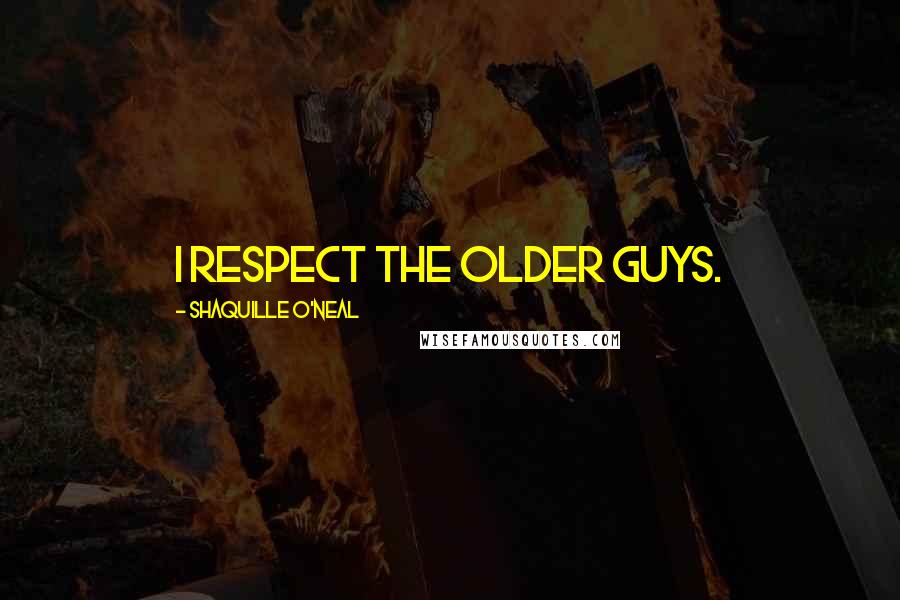 Shaquille O'Neal Quotes: I respect the older guys.
