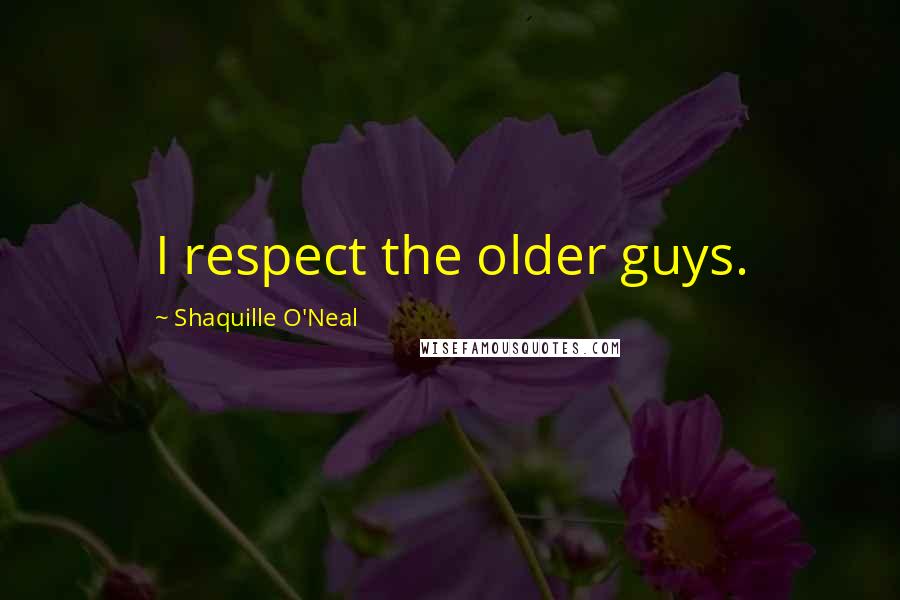 Shaquille O'Neal Quotes: I respect the older guys.