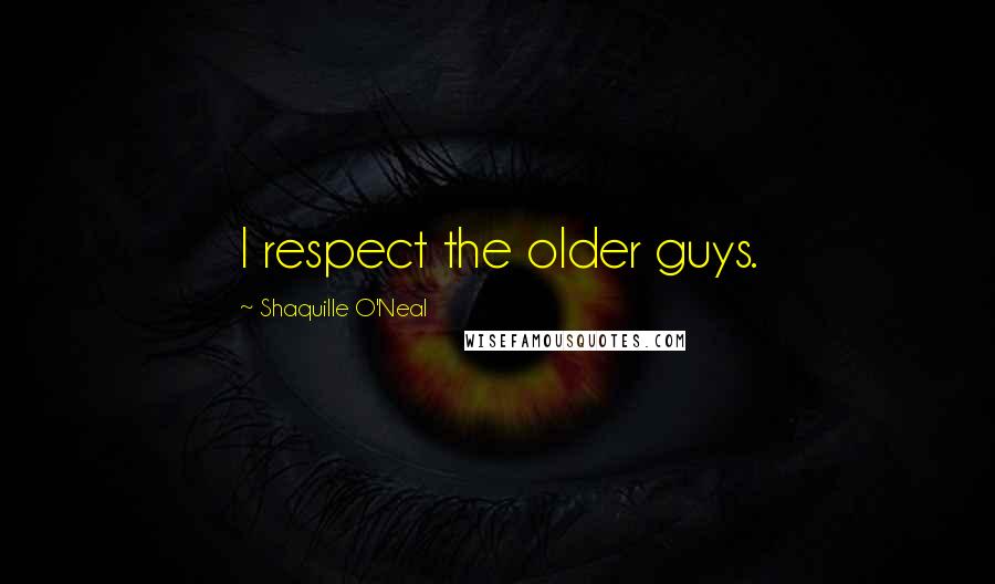 Shaquille O'Neal Quotes: I respect the older guys.