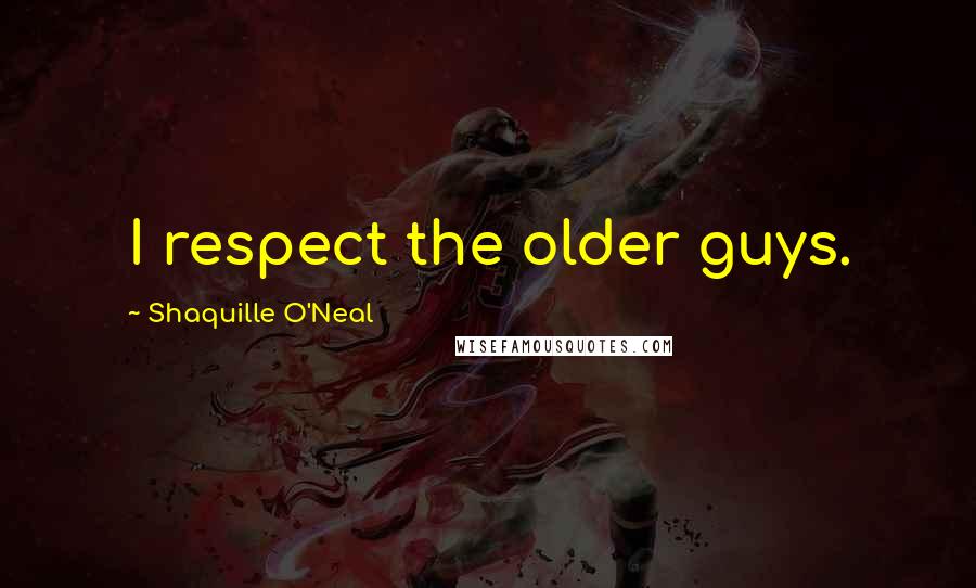 Shaquille O'Neal Quotes: I respect the older guys.