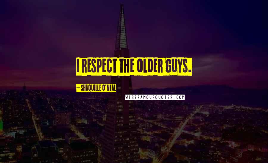 Shaquille O'Neal Quotes: I respect the older guys.
