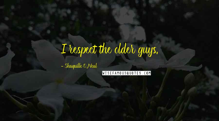 Shaquille O'Neal Quotes: I respect the older guys.