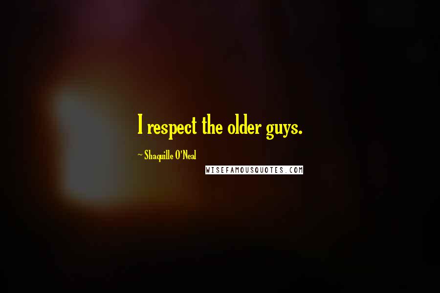 Shaquille O'Neal Quotes: I respect the older guys.