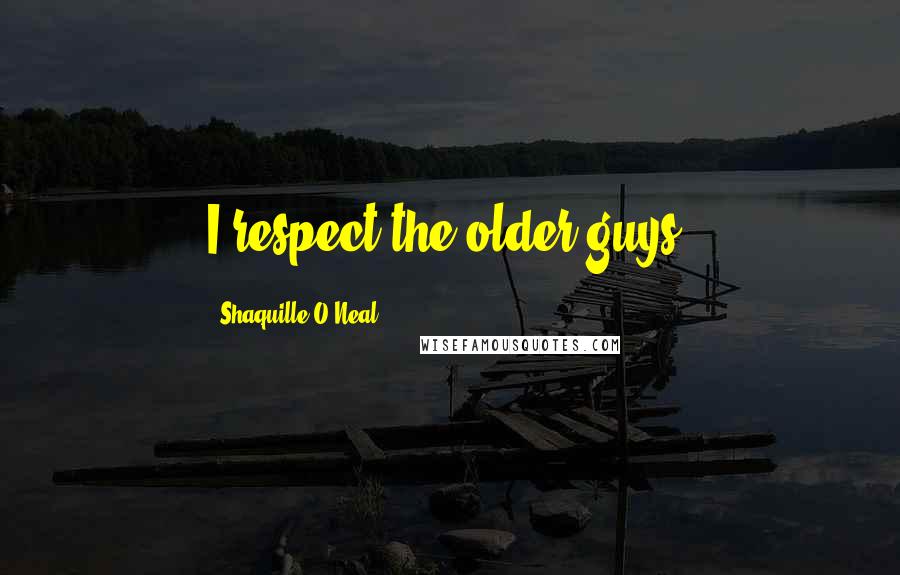 Shaquille O'Neal Quotes: I respect the older guys.