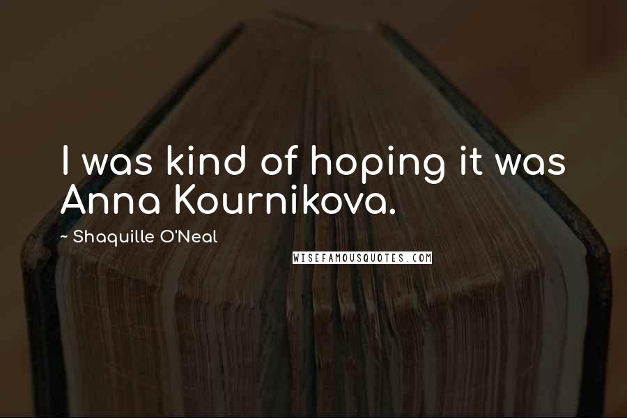 Shaquille O'Neal Quotes: I was kind of hoping it was Anna Kournikova.