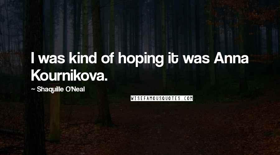 Shaquille O'Neal Quotes: I was kind of hoping it was Anna Kournikova.