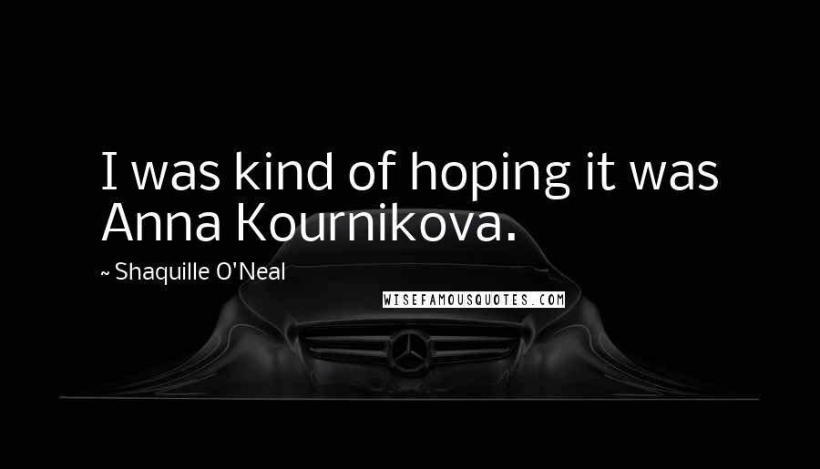 Shaquille O'Neal Quotes: I was kind of hoping it was Anna Kournikova.