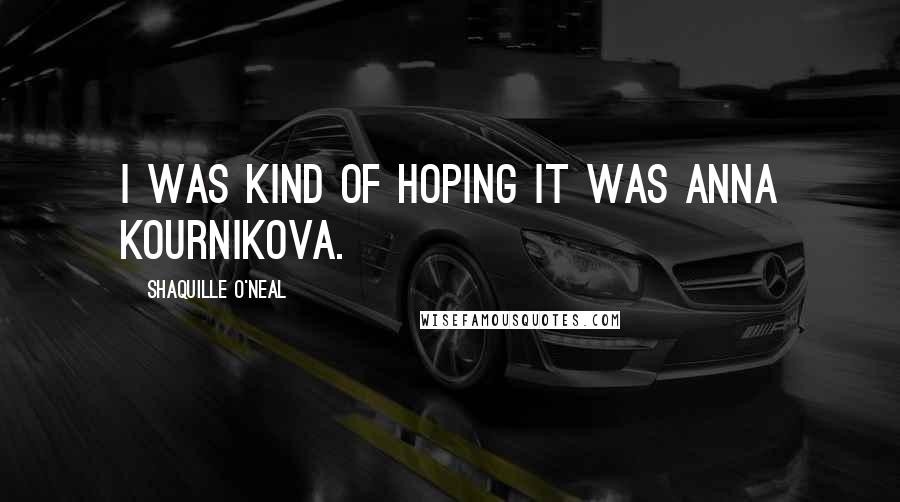 Shaquille O'Neal Quotes: I was kind of hoping it was Anna Kournikova.