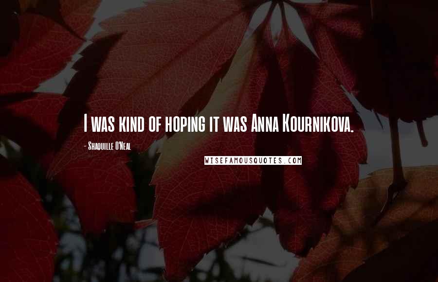 Shaquille O'Neal Quotes: I was kind of hoping it was Anna Kournikova.