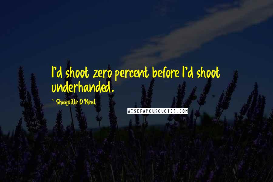 Shaquille O'Neal Quotes: I'd shoot zero percent before I'd shoot underhanded.