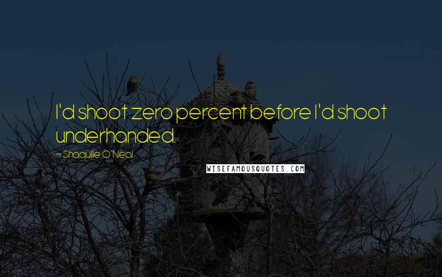 Shaquille O'Neal Quotes: I'd shoot zero percent before I'd shoot underhanded.