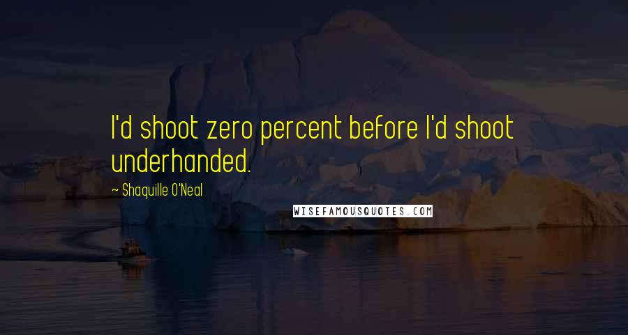 Shaquille O'Neal Quotes: I'd shoot zero percent before I'd shoot underhanded.