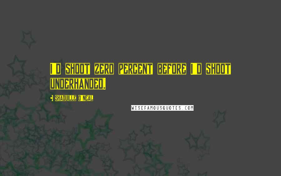 Shaquille O'Neal Quotes: I'd shoot zero percent before I'd shoot underhanded.