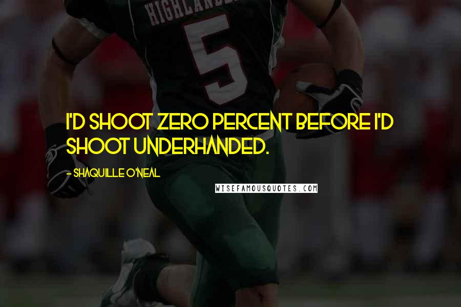 Shaquille O'Neal Quotes: I'd shoot zero percent before I'd shoot underhanded.