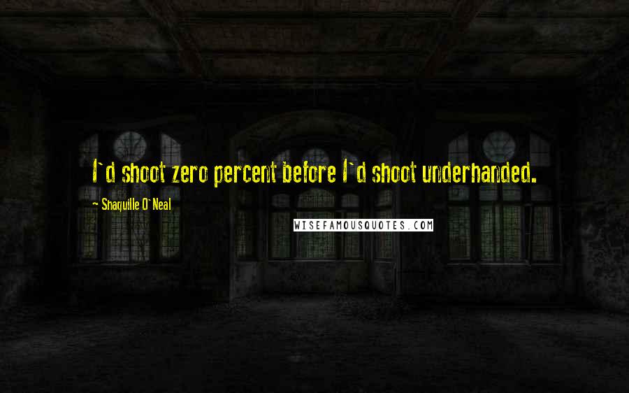 Shaquille O'Neal Quotes: I'd shoot zero percent before I'd shoot underhanded.