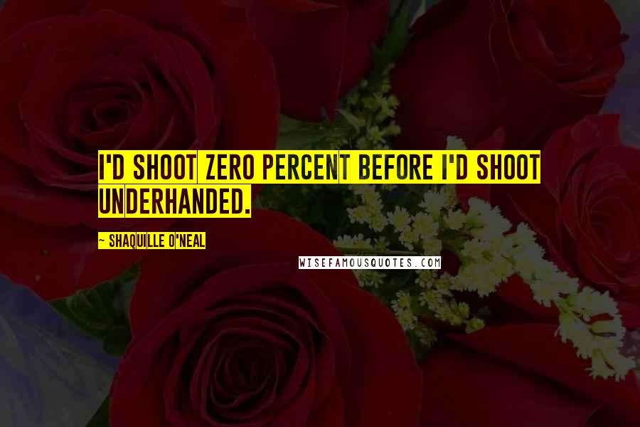 Shaquille O'Neal Quotes: I'd shoot zero percent before I'd shoot underhanded.