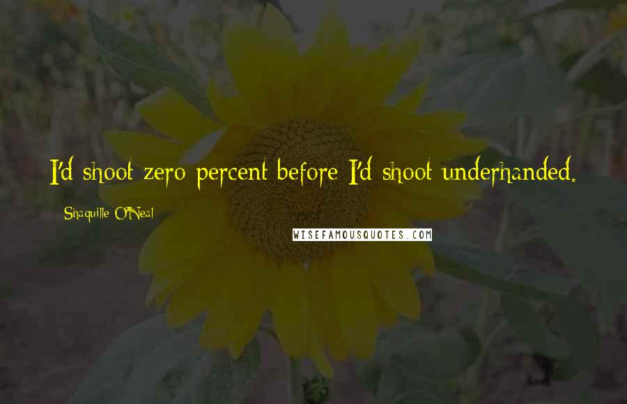 Shaquille O'Neal Quotes: I'd shoot zero percent before I'd shoot underhanded.