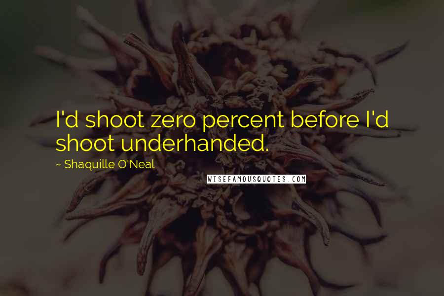 Shaquille O'Neal Quotes: I'd shoot zero percent before I'd shoot underhanded.