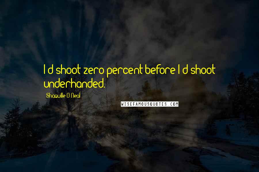 Shaquille O'Neal Quotes: I'd shoot zero percent before I'd shoot underhanded.