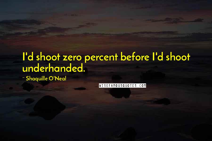 Shaquille O'Neal Quotes: I'd shoot zero percent before I'd shoot underhanded.