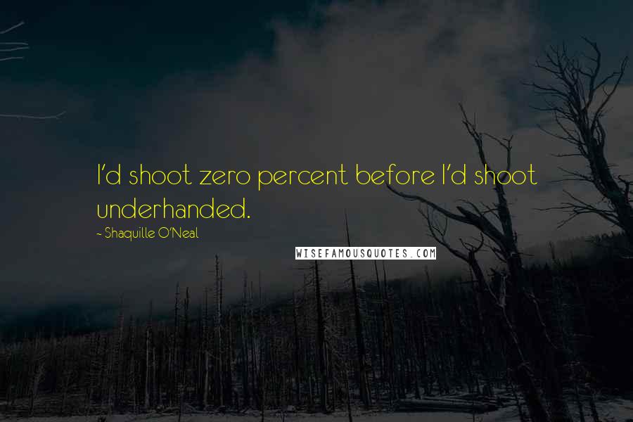 Shaquille O'Neal Quotes: I'd shoot zero percent before I'd shoot underhanded.