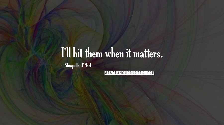 Shaquille O'Neal Quotes: I'll hit them when it matters.
