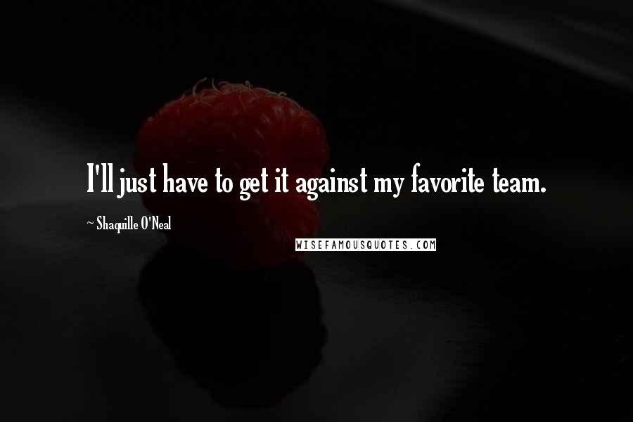 Shaquille O'Neal Quotes: I'll just have to get it against my favorite team.