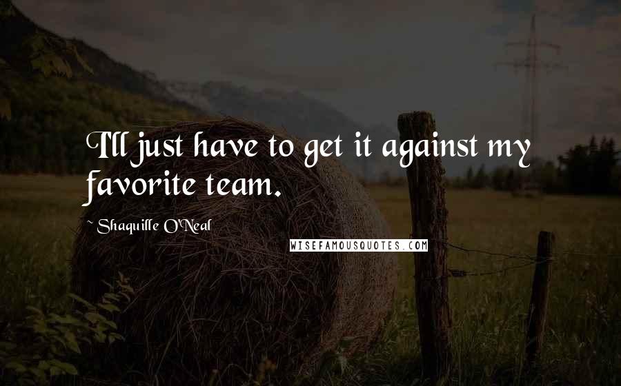 Shaquille O'Neal Quotes: I'll just have to get it against my favorite team.