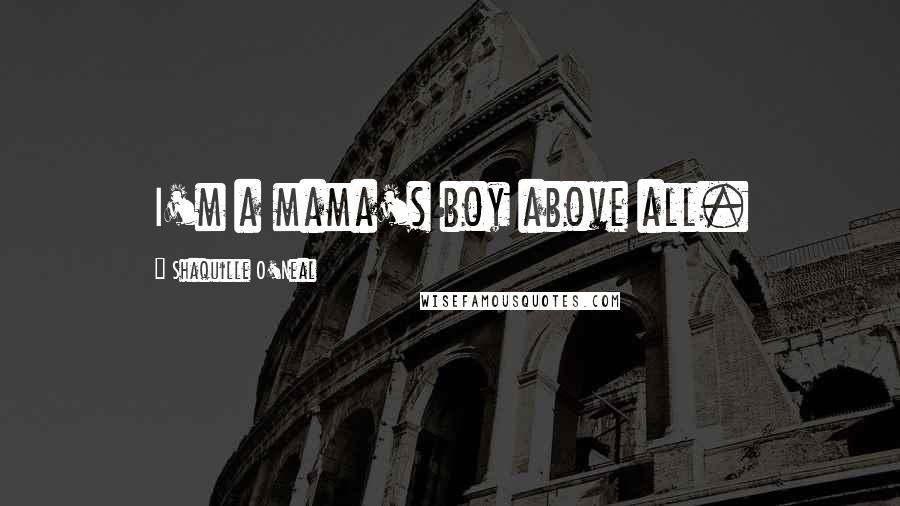 Shaquille O'Neal Quotes: I'm a mama's boy above all.