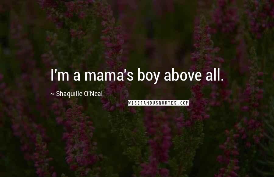 Shaquille O'Neal Quotes: I'm a mama's boy above all.