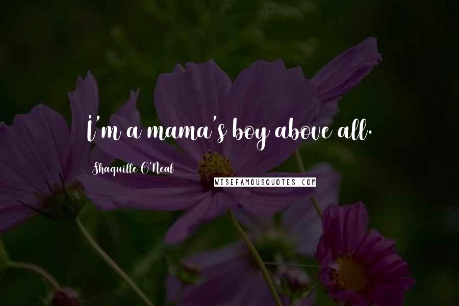 Shaquille O'Neal Quotes: I'm a mama's boy above all.