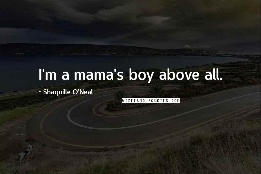 Shaquille O'Neal Quotes: I'm a mama's boy above all.