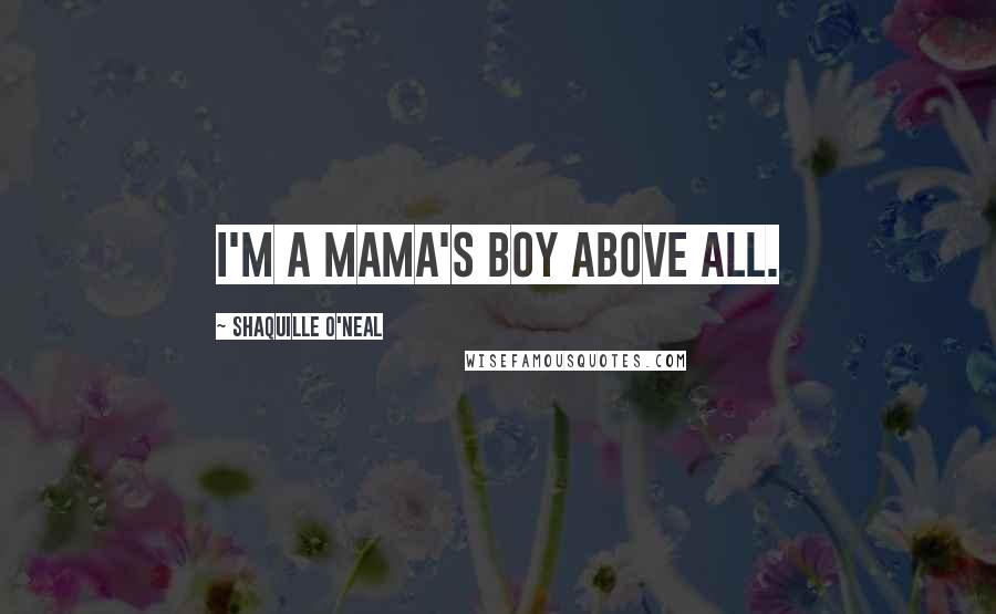 Shaquille O'Neal Quotes: I'm a mama's boy above all.