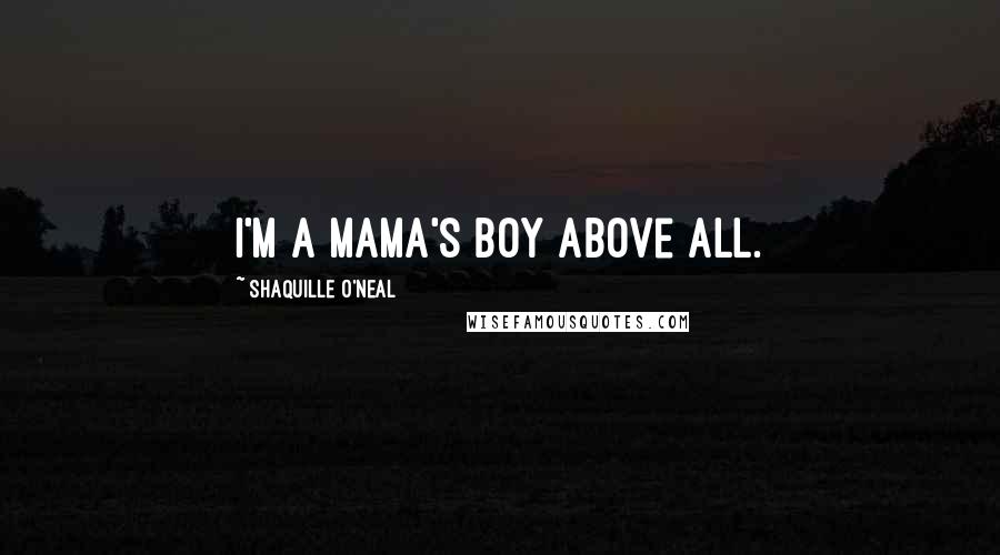 Shaquille O'Neal Quotes: I'm a mama's boy above all.