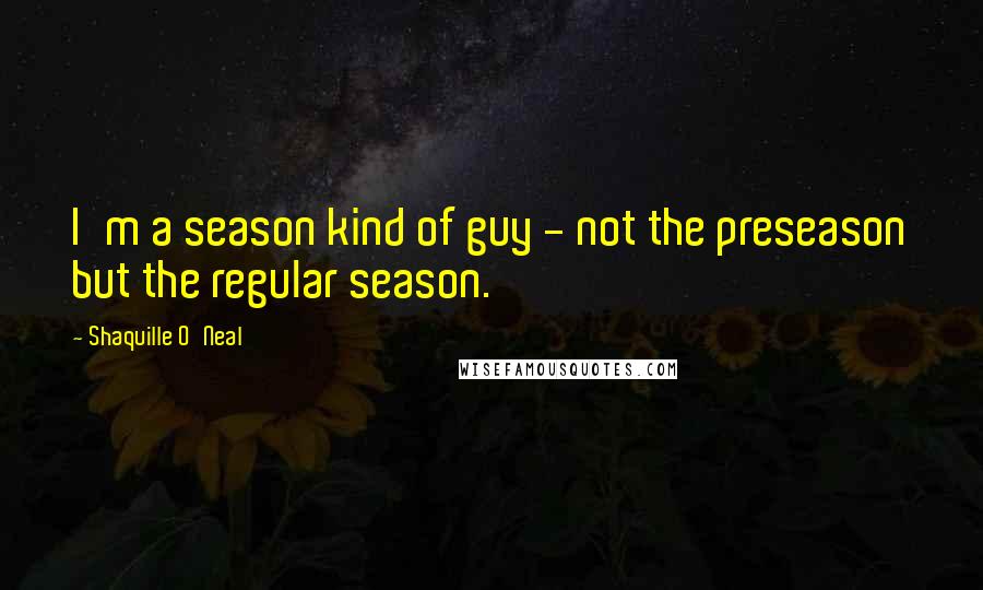 Shaquille O'Neal Quotes: I'm a season kind of guy - not the preseason but the regular season.