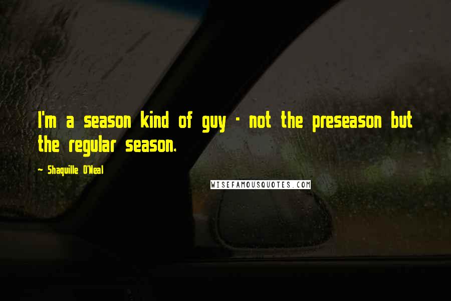 Shaquille O'Neal Quotes: I'm a season kind of guy - not the preseason but the regular season.