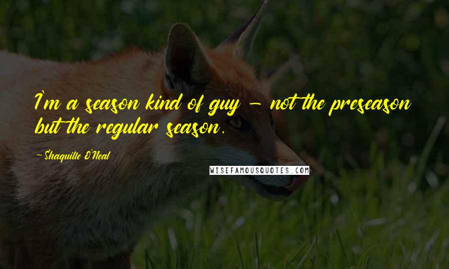 Shaquille O'Neal Quotes: I'm a season kind of guy - not the preseason but the regular season.