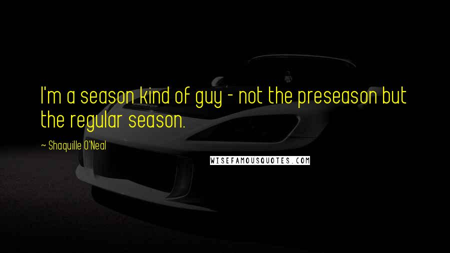 Shaquille O'Neal Quotes: I'm a season kind of guy - not the preseason but the regular season.