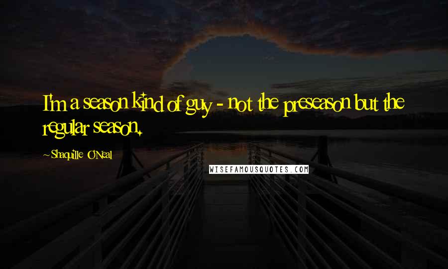 Shaquille O'Neal Quotes: I'm a season kind of guy - not the preseason but the regular season.