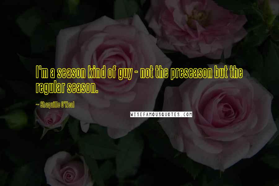 Shaquille O'Neal Quotes: I'm a season kind of guy - not the preseason but the regular season.