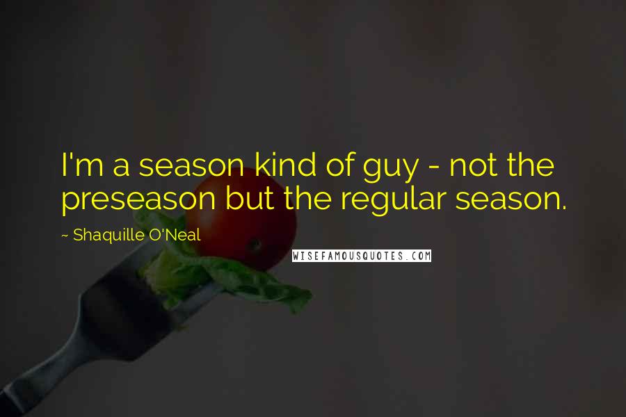 Shaquille O'Neal Quotes: I'm a season kind of guy - not the preseason but the regular season.