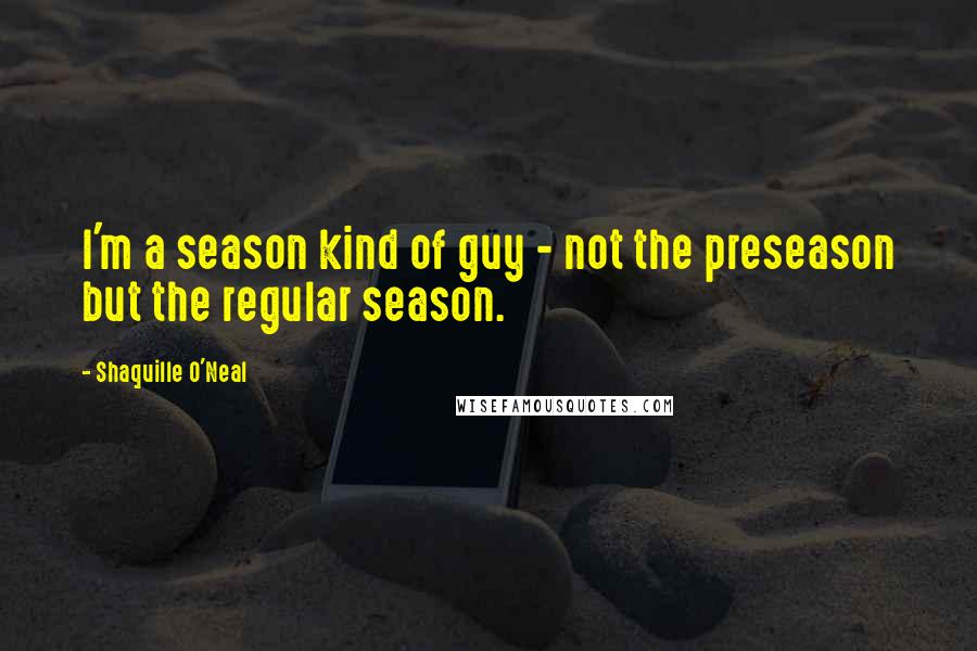 Shaquille O'Neal Quotes: I'm a season kind of guy - not the preseason but the regular season.