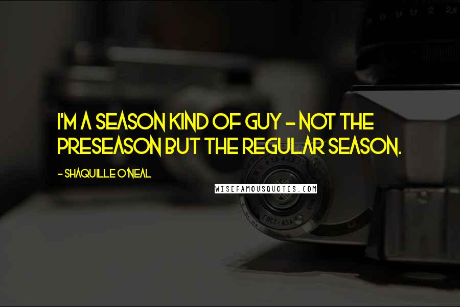 Shaquille O'Neal Quotes: I'm a season kind of guy - not the preseason but the regular season.