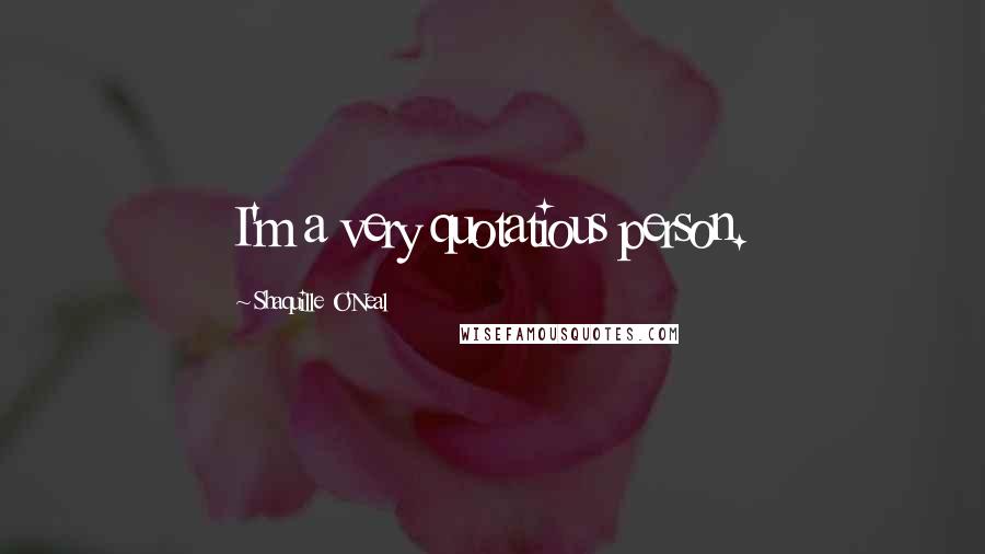 Shaquille O'Neal Quotes: I'm a very quotatious person.