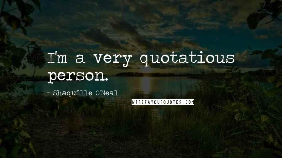Shaquille O'Neal Quotes: I'm a very quotatious person.