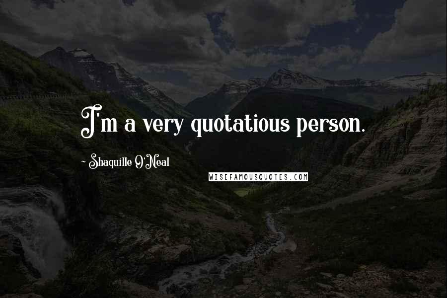 Shaquille O'Neal Quotes: I'm a very quotatious person.