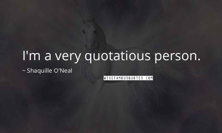 Shaquille O'Neal Quotes: I'm a very quotatious person.