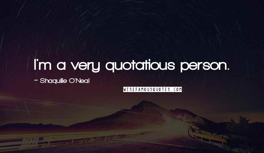 Shaquille O'Neal Quotes: I'm a very quotatious person.